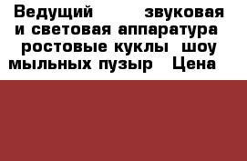 Ведущий   DJ   звуковая и световая аппаратура, ростовые куклы, шоу мыльных пузыр › Цена ­ 3 000 - Московская обл. Услуги » Организация праздников   